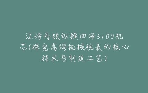 江诗丹顿纵横四海5100机芯(探究高端机械腕表的核心技术与制造工艺)