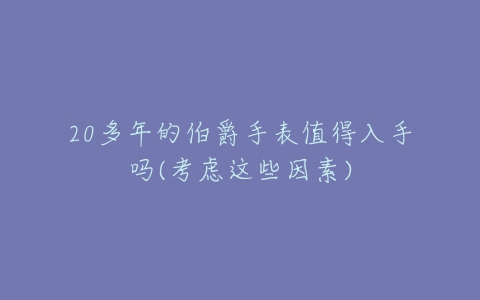 20多年的伯爵手表值得入手吗(考虑这些因素)