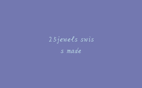 25jewels swiss made-亿表网 25jewels swiss made-亿表网