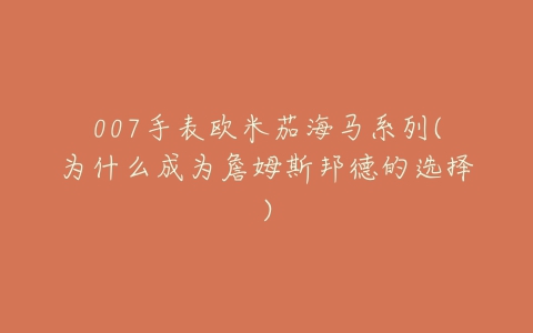 007手表欧米茄海马系列(为什么成为詹姆斯邦德的选择)-亿表网 007手表欧米茄海马系列(为什么成为詹姆斯邦德的选择)-亿表网