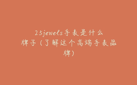 25jewels手表是什么牌子 (了解这个高端手表品牌)