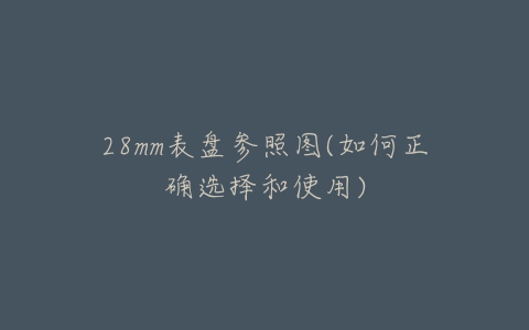 28mm表盘参照图(如何正确选择和使用)-亿表网 28mm表盘参照图(如何正确选择和使用)-亿表网