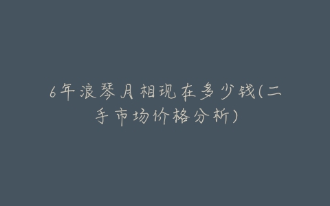 6年浪琴月相现在多少钱(二手市场价格分析)