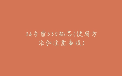 3k手雷330机芯(使用方法和注意事项)-亿表网 3k手雷330机芯(使用方法和注意事项)-亿表网
