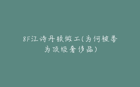 8F江诗丹顿做工(为何被誉为顶级奢侈品)-亿表网 8F江诗丹顿做工(为何被誉为顶级奢侈品)-亿表网