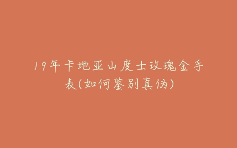 19年卡地亚山度士玫瑰金手表(如何鉴别真伪)-亿表网 19年卡地亚山度士玫瑰金手表(如何鉴别真伪)-亿表网