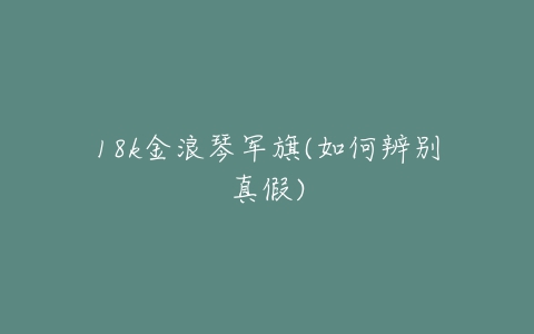 18k金浪琴军旗(如何辨别真假)