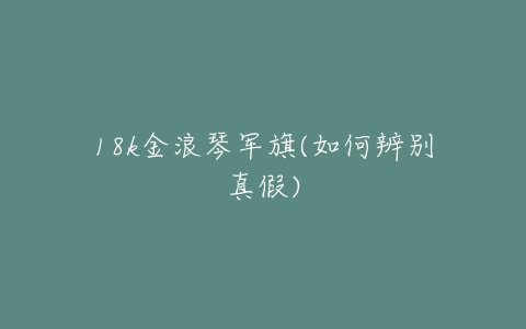 18k金浪琴军旗(如何辨别真假)