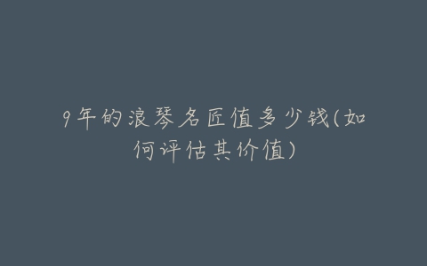 9年的浪琴名匠值多少钱(如何评估其价值)-亿表网 9年的浪琴名匠值多少钱(如何评估其价值)-亿表网
