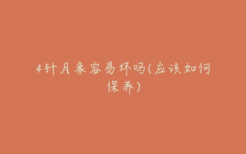 4针月象容易坏吗(应该如何保养)-亿表网 4针月象容易坏吗(应该如何保养)-亿表网
