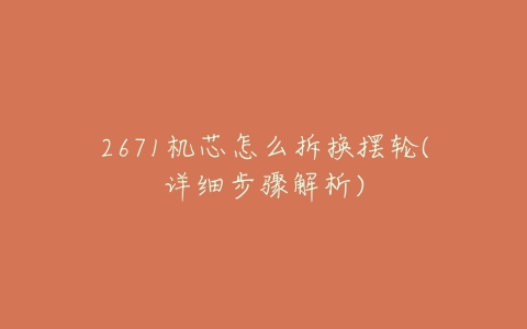 2671机芯怎么拆换摆轮(详细步骤解析)