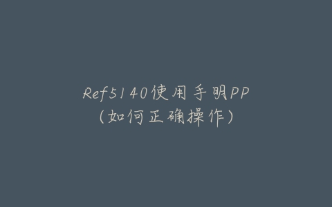 Ref5140使用手明PP(如何正确操作)