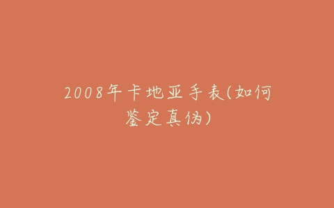 2008年卡地亚手表(如何鉴定真伪)