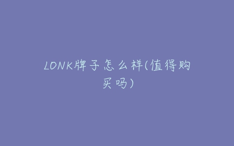 LONK牌子怎么样(值得购买吗)