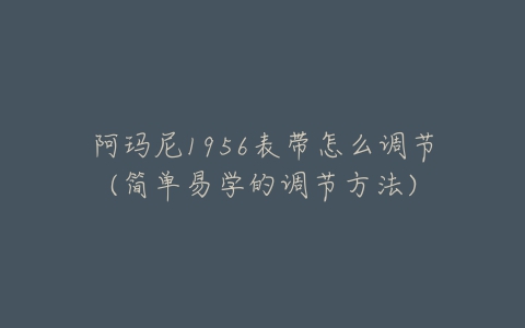 阿玛尼1956表带怎么调节(简单易学的调节方法)-亿表网 阿玛尼1956表带怎么调节(简单易学的调节方法)-亿表网