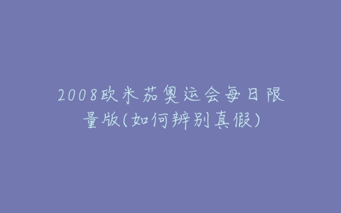 2008欧米茄奥运会每日限量版(如何辨别真假)-亿表网 2008欧米茄奥运会每日限量版(如何辨别真假)-亿表网