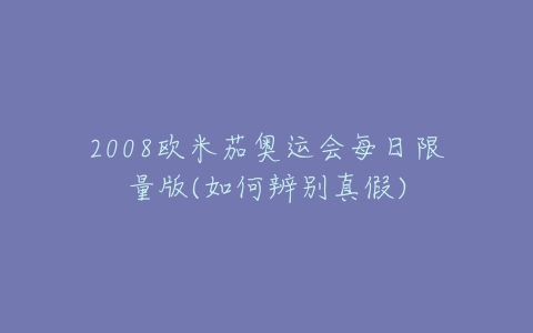 2008欧米茄奥运会每日限量版(如何辨别真假)