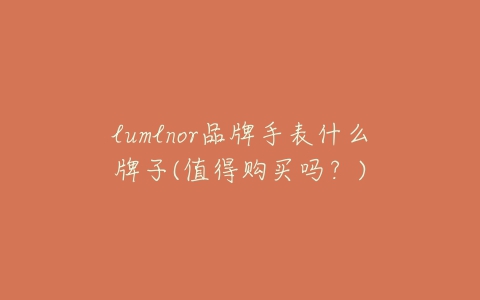 lumlnor品牌手表什么牌子(值得购买吗？)