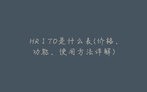 HRⅠTO是什么表(价格、功能、使用方法详解)