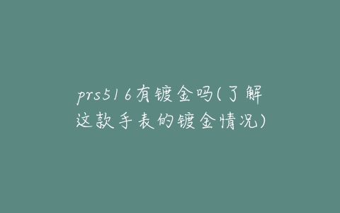 prs516有镀金吗(了解这款手表的镀金情况)