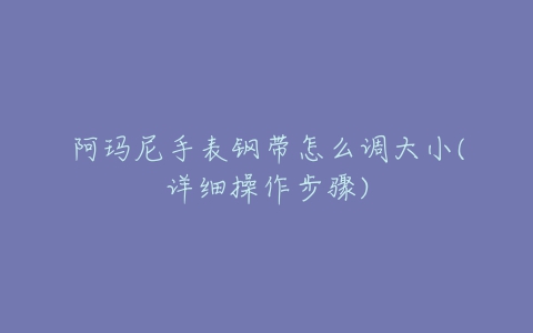 阿玛尼手表钢带怎么调大小(详细操作步骤)