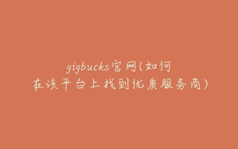 gigbucks官网(如何在该平台上找到优质服务商)