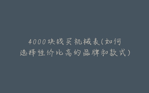 4000块钱买机械表(如何选择性价比高的品牌和款式)-亿表网 4000块钱买机械表(如何选择性价比高的品牌和款式)-亿表网