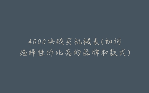 4000块钱买机械表(如何选择性价比高的品牌和款式)