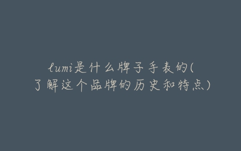 lumi是什么牌子手表的(了解这个品牌的历史和特点)