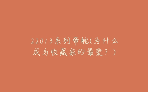 22013系列帝舵(为什么成为收藏家的最爱？)