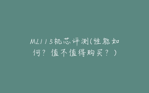 ML115机芯评测(性能如何?值不值得购买?)-亿表网 ML115机芯评测(性能如何?值不值得购买?)-亿表网