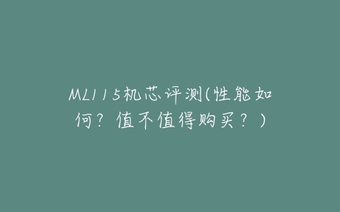 ML115机芯评测(性能如何？值不值得购买？)