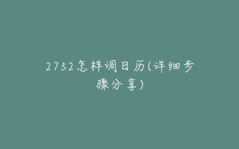 2752怎样调日历(详细步骤分享)