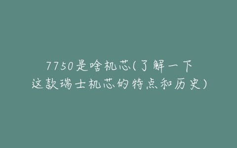 7750是啥机芯(了解一下这款瑞士机芯的特点和历史)