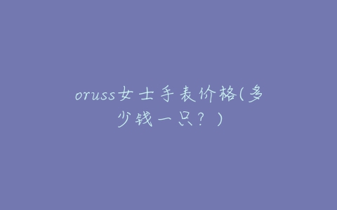 oruss女士手表价格(多少钱一只？)