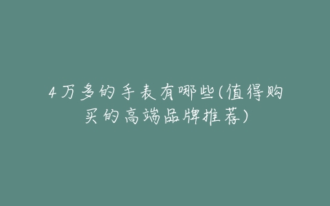 4万多的手表有哪些(值得购买的高端品牌推荐)