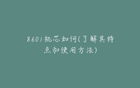 8601机芯如何(了解其特点和使用方法)