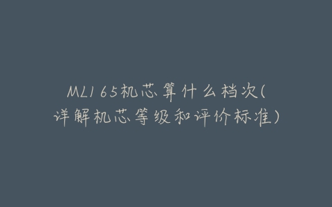 ML165机芯算什么档次(详解机芯等级和评价标准)