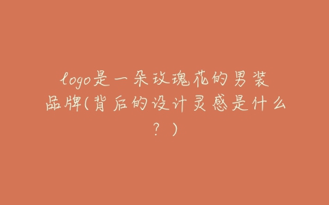logo是一朵玫瑰花的男装品牌(背后的设计灵感是什么?)-亿表网 logo是一朵玫瑰花的男装品牌(背后的设计灵感是什么?)-亿表网
