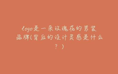 logo是一朵玫瑰花的男装品牌(背后的设计灵感是什么？)