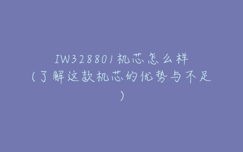 IW328801机芯怎么样(了解这款机芯的优势与不足)