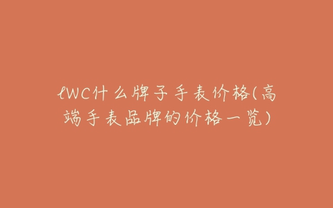 lWC什么牌子手表价格(高端手表品牌的价格一览)