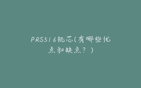 PRS516机芯(有哪些优点和缺点?)-亿表网 PRS516机芯(有哪些优点和缺点?)-亿表网