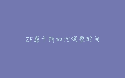 ZF康卡斯如何调整时间