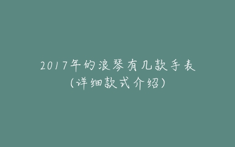 2017年的浪琴有几款手表(详细款式介绍)-亿表网 2017年的浪琴有几款手表(详细款式介绍)-亿表网