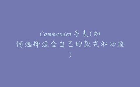 Commander手表(如何选择适合自己的款式和功能)