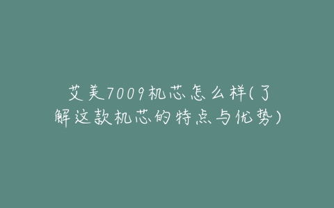 艾美7009机芯怎么样(了解这款机芯的特点与优势)