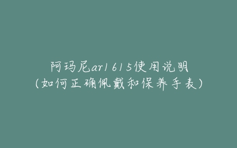 阿玛尼ar1615使用说明(如何正确佩戴和保养手表)