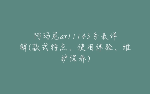 阿玛尼ar11143手表详解(款式特点、使用体验、维护保养)