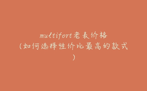 multifort老表价格(如何选择性价比最高的款式)